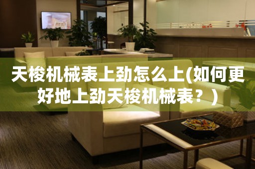 天梭機(jī)械表上勁怎么上(如何更好地上勁天梭機(jī)械表？)