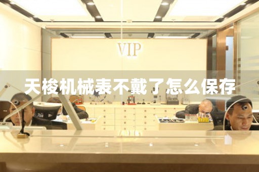 天梭機(jī)械表不戴了怎么保存