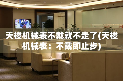 天梭機(jī)械表不戴就不走了(天梭機(jī)械表：不戴即止步)