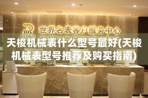 天梭機(jī)械表什么型號(hào)最好(天梭機(jī)械表型號(hào)推薦及購(gòu)買指南)