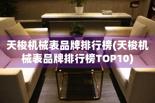 天梭機(jī)械表品牌排行榜(天梭機(jī)械表品牌排行榜TOP10)