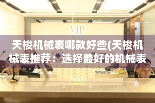 天梭機(jī)械表哪款好些(天梭機(jī)械表推薦：選擇最好的機(jī)械表款式)