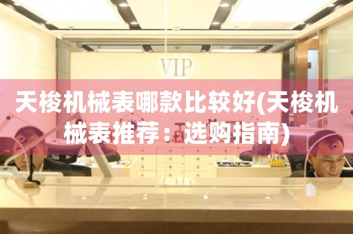 天梭機(jī)械表哪款比較好(天梭機(jī)械表推薦：選購(gòu)指南)