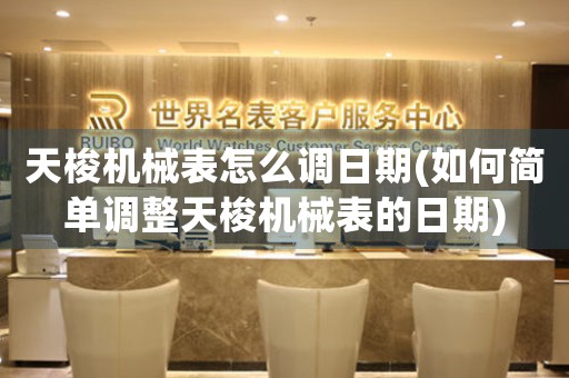 天梭機械表怎么調(diào)日期(如何簡單調(diào)整天梭機械表的日期)