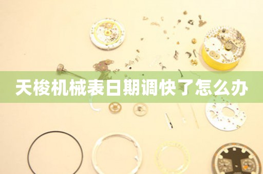 天梭機械表日期調(diào)快了怎么辦