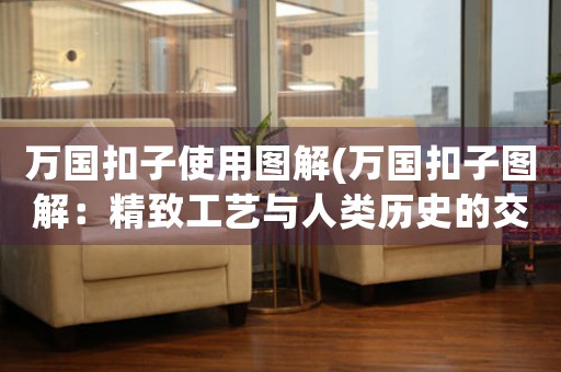 萬國(guó)扣子使用圖解(萬國(guó)扣子圖解：精致工藝與人類歷史的交匯)