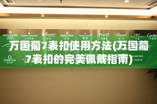 萬國(guó)葡7表扣使用方法(萬國(guó)葡7表扣的完美佩戴指南)