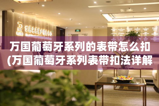 萬國(guó)葡萄牙系列的表帶怎么扣(萬國(guó)葡萄牙系列表帶扣法詳解)