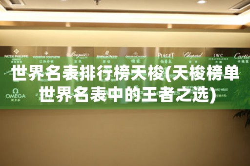 世界名表排行榜天梭(天梭榜單 世界名表中的王者之選)