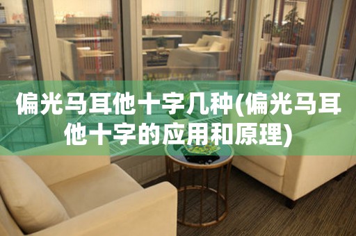 偏光馬耳他十字幾種(偏光馬耳他十字的應(yīng)用和原理)