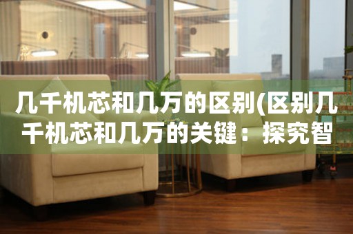 幾千機芯和幾萬的區(qū)別(區(qū)別幾千機芯和幾萬的關(guān)鍵：探究智能手表芯片價值差異)