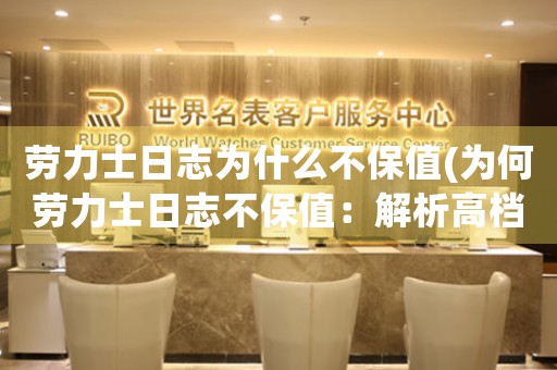 勞力士日志為什么不保值(為何勞力士日志不保值：解析高檔手表市場)