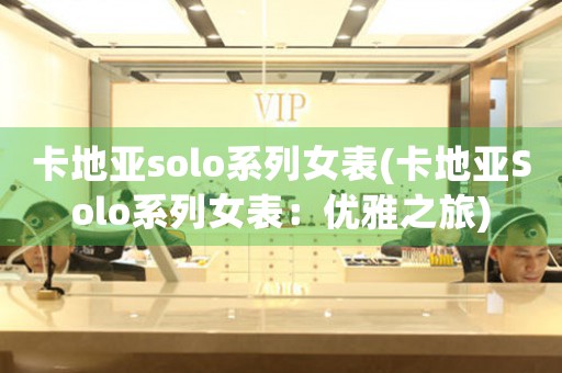 卡地亞solo系列女表(卡地亞Solo系列女表：優(yōu)雅之旅)