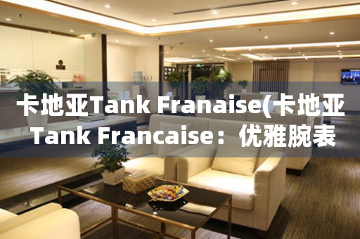 卡地亞Tank Franaise(卡地亞 Tank Francaise：優(yōu)雅腕表里的法式情調(diào))