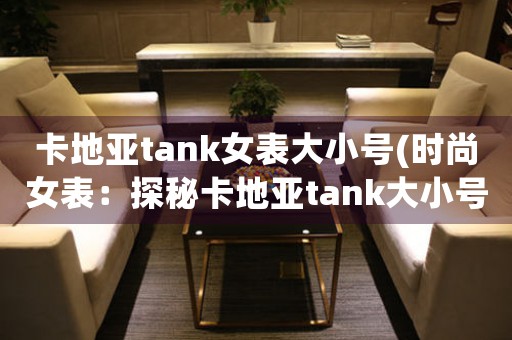 卡地亞tank女表大小號(時尚女表：探秘卡地亞tank大小號款式差異)