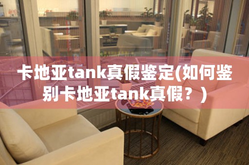卡地亞tank真假鑒定(如何鑒別卡地亞tank真假？)