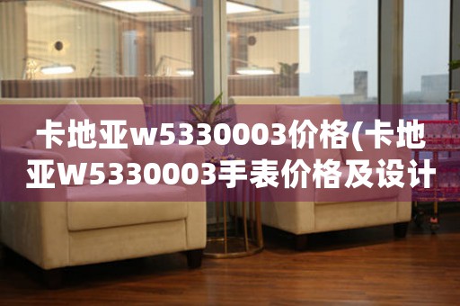 卡地亞w5330003價格(卡地亞W5330003手表價格及設計特點介紹)