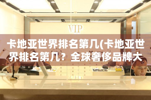 卡地亞世界排名第幾(卡地亞世界排名第幾？全球奢侈品牌大賞最新排名出爐)
