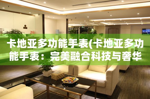 卡地亞多功能手表(卡地亞多功能手表：完美融合科技與奢華)