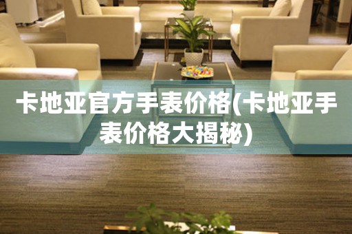 卡地亞官方手表價(jià)格(卡地亞手表價(jià)格大揭秘)