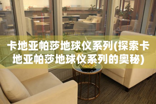 卡地亞帕莎地球儀系列(探索卡地亞帕莎地球儀系列的奧秘)