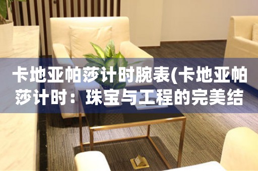 卡地亞帕莎計(jì)時(shí)腕表(卡地亞帕莎計(jì)時(shí)：珠寶與工程的完美結(jié)合)