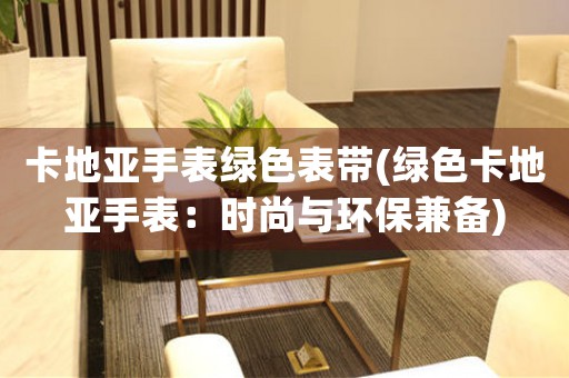 卡地亞手表綠色表帶(綠色卡地亞手表：時尚與環(huán)保兼?zhèn)?