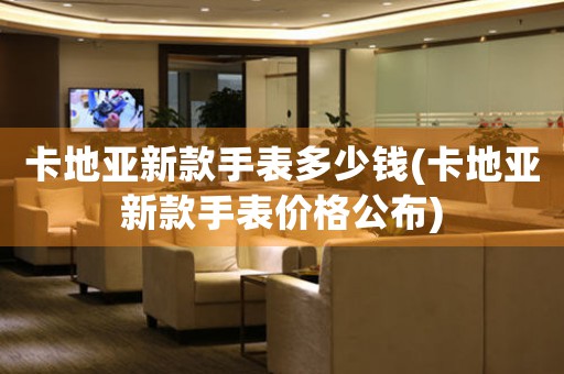 卡地亞新款手表多少錢(卡地亞新款手表價格公布)