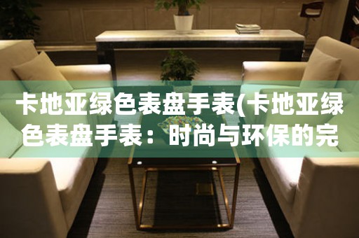 卡地亞綠色表盤手表(卡地亞綠色表盤手表：時(shí)尚與環(huán)保的完美結(jié)合)
