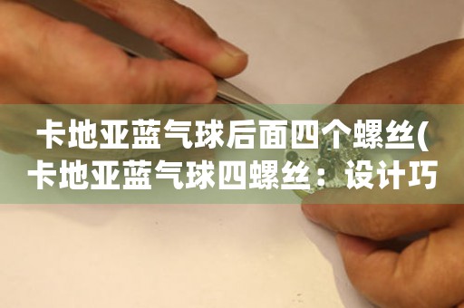 卡地亞藍(lán)氣球后面四個(gè)螺絲(卡地亞藍(lán)氣球四螺絲：設(shè)計(jì)巧思與高端制作的完美結(jié)合)