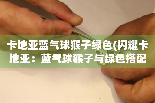 卡地亞藍(lán)氣球猴子綠色(閃耀卡地亞：藍(lán)氣球猴子與綠色搭配勾起年輕心)