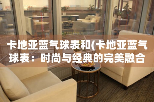 卡地亞藍(lán)氣球表和(卡地亞藍(lán)氣球表：時尚與經(jīng)典的完美融合)