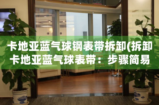 卡地亞藍(lán)氣球鋼表帶拆卸(拆卸卡地亞藍(lán)氣球表帶：步驟簡易，輕松上手)
