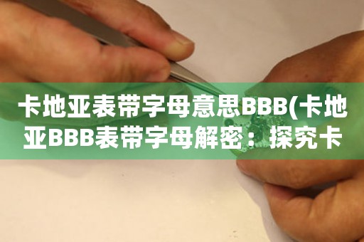 卡地亞表帶字母意思BBB(卡地亞BBB表帶字母解密：探究卡地亞表帶背后神秘意義)