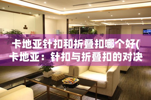 卡地亞針扣和折疊扣哪個(gè)好(卡地亞：針扣與折疊扣的對(duì)決)