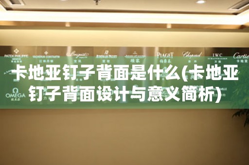 卡地亞釘子背面是什么(卡地亞釘子背面設(shè)計(jì)與意義簡(jiǎn)析)
