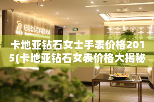 卡地亞鉆石女士手表價(jià)格2015(卡地亞鉆石女表價(jià)格大揭秘)