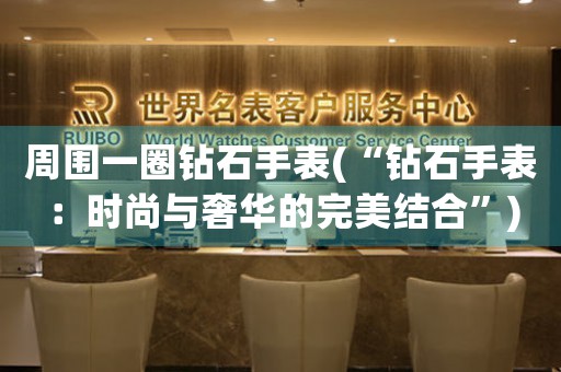 周圍一圈鉆石手表(“鉆石手表：時尚與奢華的完美結(jié)合”)