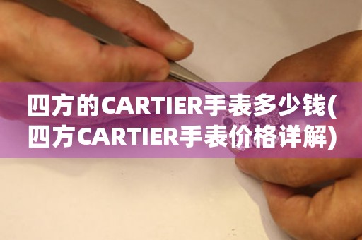四方的CARTIER手表多少錢(四方CARTIER手表價格詳解)