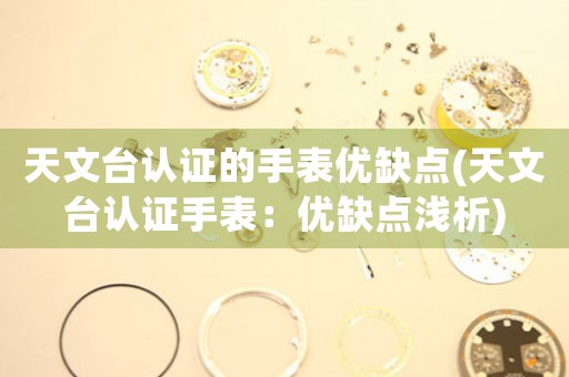 天文臺(tái)認(rèn)證的手表優(yōu)缺點(diǎn)(天文臺(tái)認(rèn)證手表：優(yōu)缺點(diǎn)淺析)