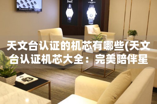 天文臺(tái)認(rèn)證的機(jī)芯有哪些(天文臺(tái)認(rèn)證機(jī)芯大全：完美陪伴星空之旅)