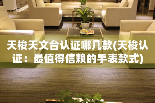 天梭天文臺認(rèn)證哪幾款(天梭認(rèn)證：最值得信賴的手表款式)