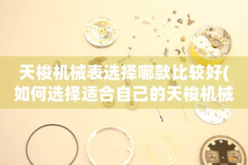 天梭機(jī)械表選擇哪款比較好(如何選擇適合自己的天梭機(jī)械表)