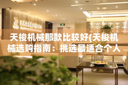 天梭機(jī)械那款比較好(天梭機(jī)械選購指南：挑選最適合個(gè)人風(fēng)格的腕表)
