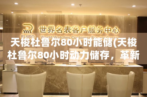 天梭杜魯爾80小時(shí)能儲(chǔ)(天梭杜魯爾80小時(shí)動(dòng)力儲(chǔ)存，革新機(jī)械表之傳統(tǒng))
