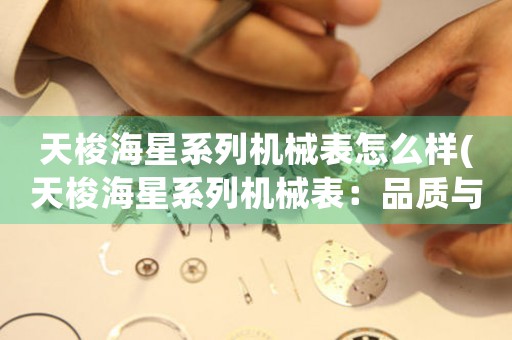 天梭海星系列機械表怎么樣(天梭海星系列機械表：品質(zhì)與精致并存)