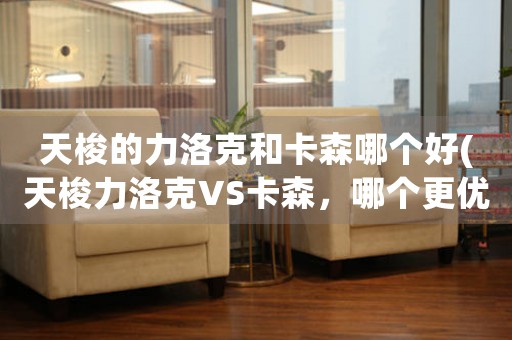 天梭的力洛克和卡森哪個好(天梭力洛克VS卡森，哪個更優(yōu)秀？)