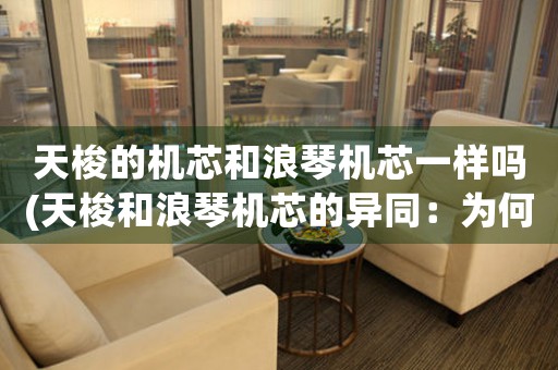天梭的機芯和浪琴機芯一樣嗎(天梭和浪琴機芯的異同：為何它們不同？)