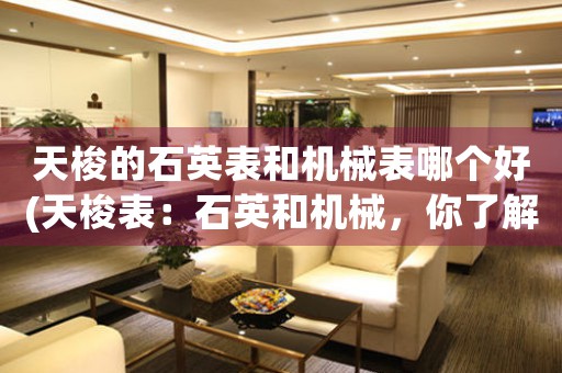 天梭的石英表和機械表哪個好(天梭表：石英和機械，你了解哪個更好？)