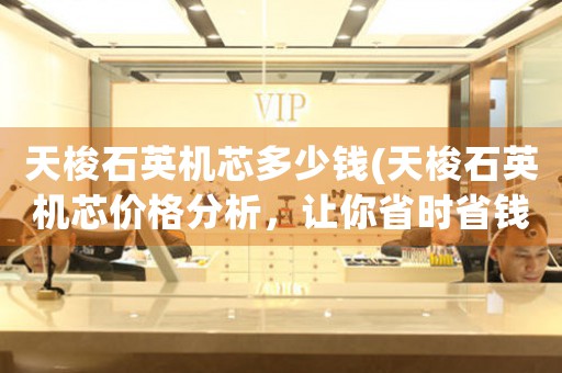 天梭石英機芯多少錢(天梭石英機芯價格分析，讓你省時省錢)